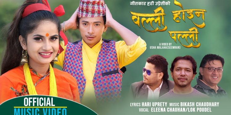 गीतकार हरि उप्रेतीद्धारा रचना गरिएको ”वल्ली होइन पल्ली ” गीतको भिडियो सार्वजनिक